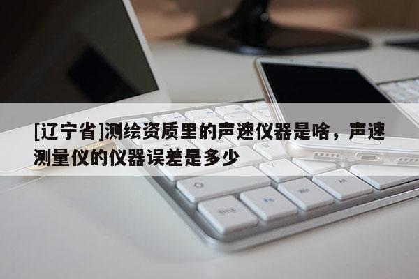 [辽宁省]测绘资质里的声速仪器是啥，声速测量仪的仪器误差是多少