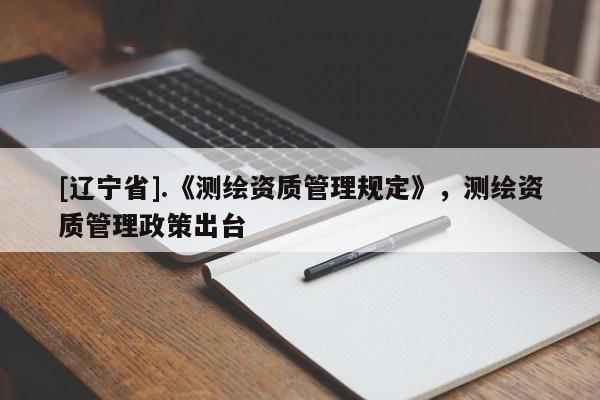 [辽宁省].《测绘资质管理规定》，测绘资质管理政策出台