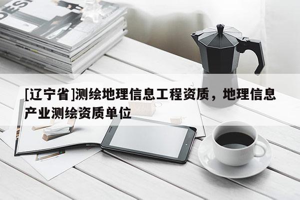 [辽宁省]测绘地理信息工程资质，地理信息产业测绘资质单位