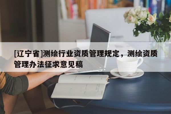 [辽宁省]测绘行业资质管理规定，测绘资质管理办法征求意见稿