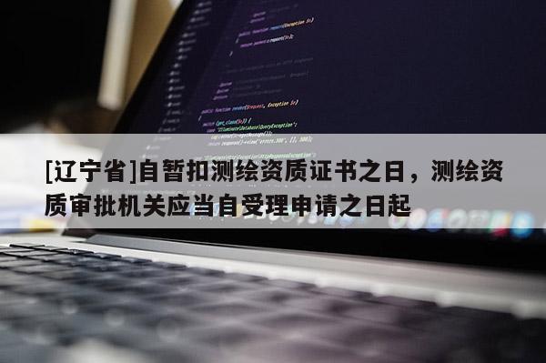 [辽宁省]自暂扣测绘资质证书之日，测绘资质审批机关应当自受理申请之日起