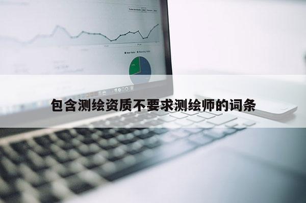 包含测绘资质不要求测绘师的词条