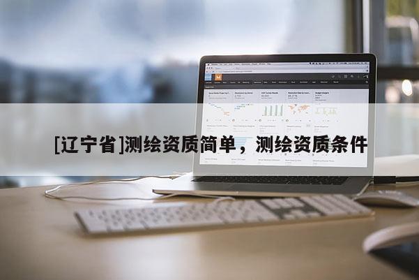 [辽宁省]测绘资质简单，测绘资质条件