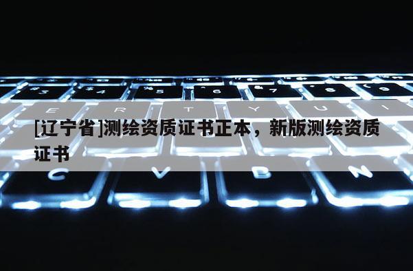 [辽宁省]测绘资质证书正本，新版测绘资质证书