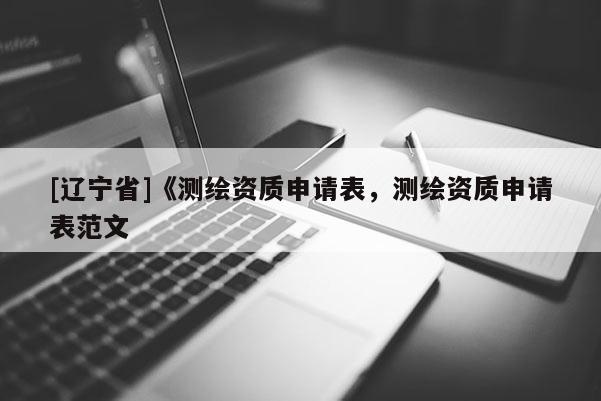 [辽宁省]《测绘资质申请表，测绘资质申请表范文