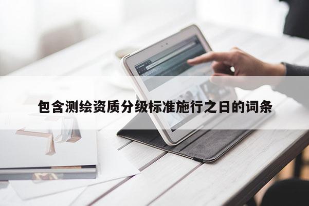 包含测绘资质分级标准施行之日的词条