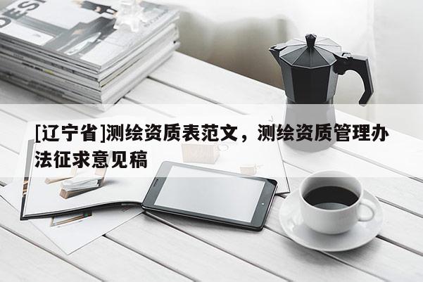 [辽宁省]测绘资质表范文，测绘资质管理办法征求意见稿