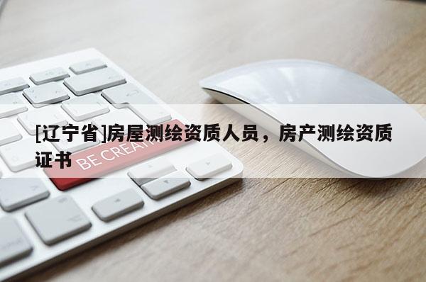 [辽宁省]房屋测绘资质人员，房产测绘资质证书