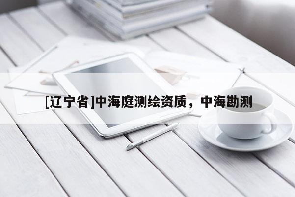 [辽宁省]中海庭测绘资质，中海勘测