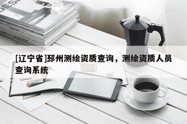 [辽宁省]邳州测绘资质查询，测绘资质人员查询系统