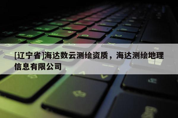 [辽宁省]海达数云测绘资质，海达测绘地理信息有限公司