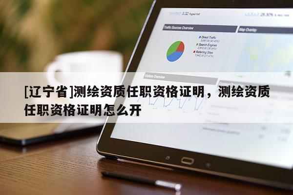 [辽宁省]测绘资质任职资格证明，测绘资质任职资格证明怎么开