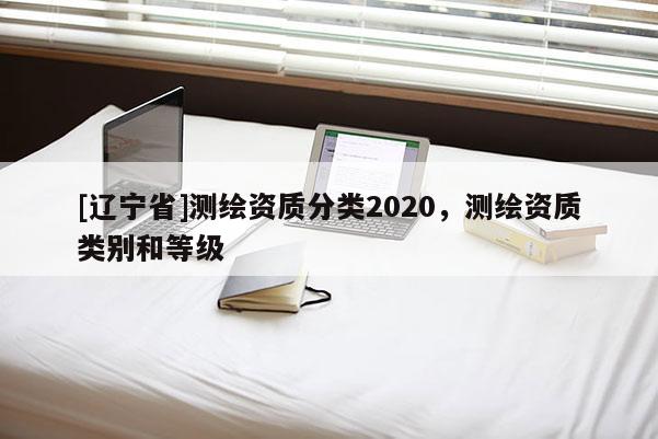 [辽宁省]测绘资质分类2020，测绘资质类别和等级