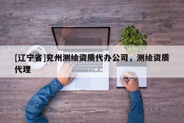 [辽宁省]兖州测绘资质代办公司，测绘资质代理