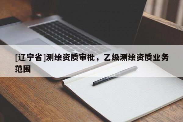 [辽宁省]测绘资质审批，乙级测绘资质业务范围