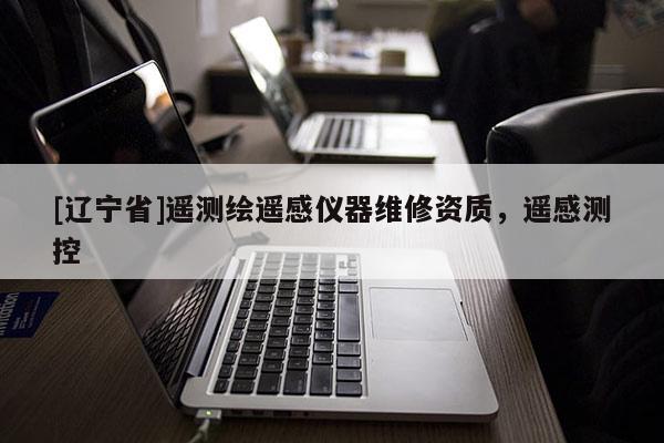 [辽宁省]遥测绘遥感仪器维修资质，遥感测控
