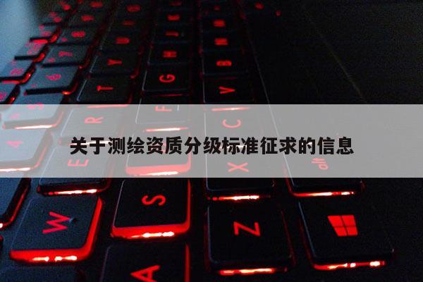 关于测绘资质分级标准征求的信息