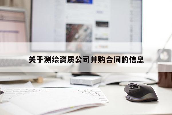 关于测绘资质公司并购合同的信息