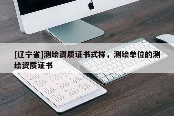 [辽宁省]测绘资质证书式样，测绘单位的测绘资质证书