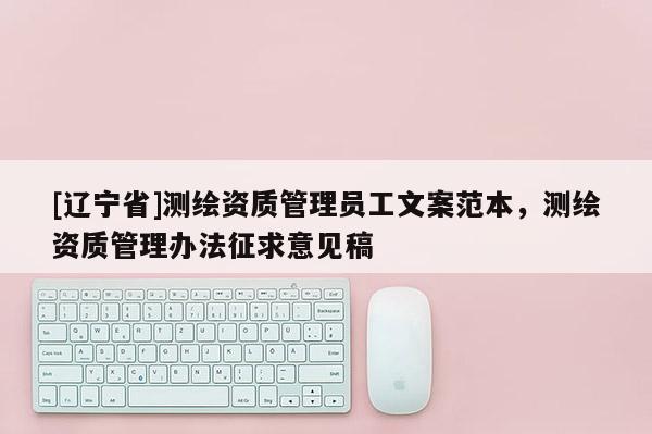 [辽宁省]测绘资质管理员工文案范本，测绘资质管理办法征求意见稿
