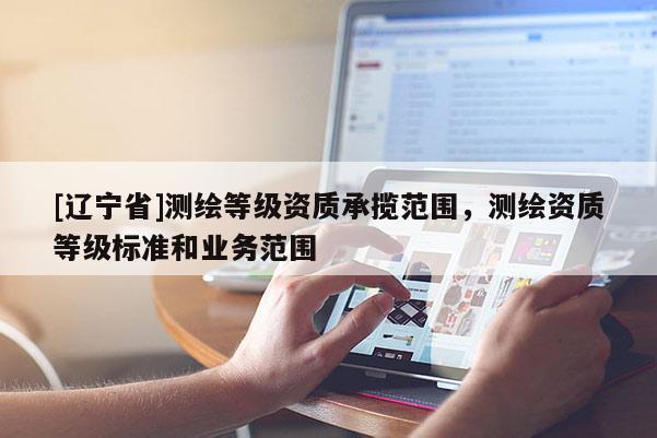 [辽宁省]测绘等级资质承揽范围，测绘资质等级标准和业务范围