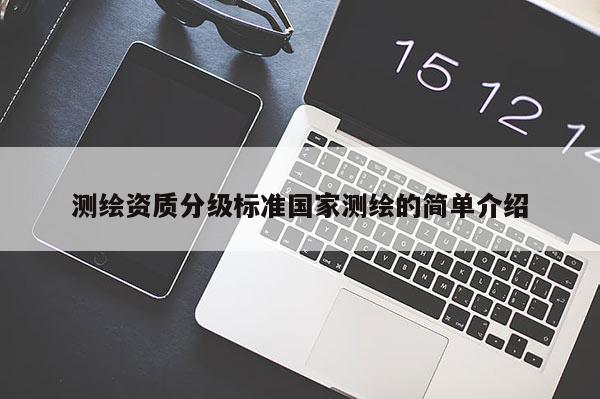 测绘资质分级标准国家测绘的简单介绍