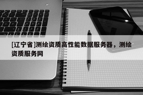 [辽宁省]测绘资质高性能数据服务器，测绘资质服务网