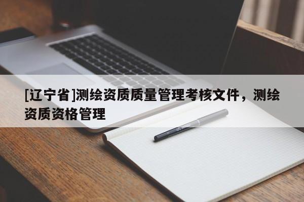[辽宁省]测绘资质质量管理考核文件，测绘资质资格管理