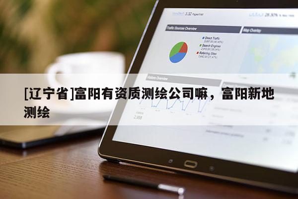 [辽宁省]富阳有资质测绘公司嘛，富阳新地测绘
