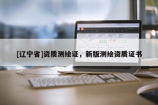 [辽宁省]资质测绘证，新版测绘资质证书