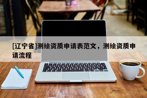 [辽宁省]测绘资质申请表范文，测绘资质申请流程