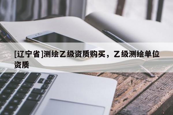 [辽宁省]测绘乙级资质购买，乙级测绘单位资质