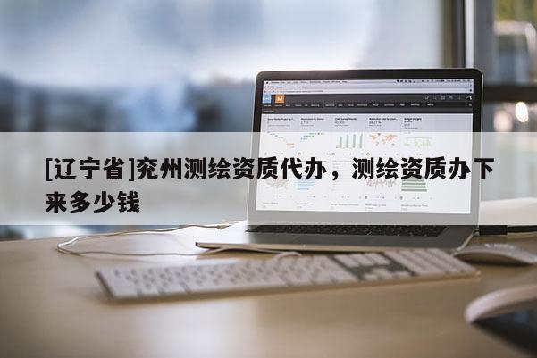 [辽宁省]兖州测绘资质代办，测绘资质办下来多少钱