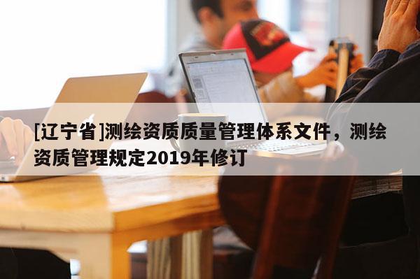 [辽宁省]测绘资质质量管理体系文件，测绘资质管理规定2019年修订