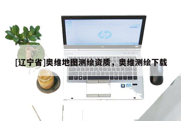 [辽宁省]奥维地图测绘资质，奥维测绘下载