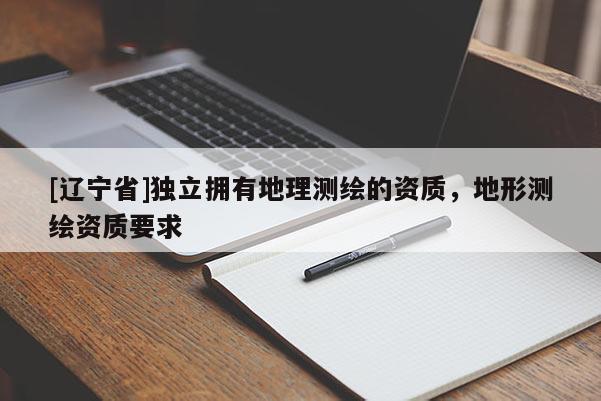 [辽宁省]独立拥有地理测绘的资质，地形测绘资质要求