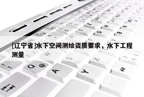 [辽宁省]水下空间测绘资质要求，水下工程测量