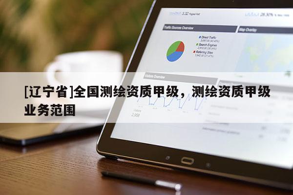 [辽宁省]全国测绘资质甲级，测绘资质甲级业务范围