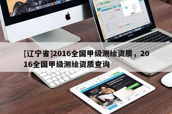 [辽宁省]2016全国甲级测绘资质，2016全国甲级测绘资质查询