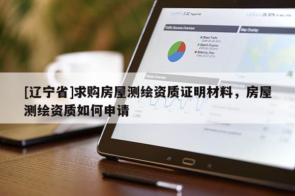 [辽宁省]求购房屋测绘资质证明材料，房屋测绘资质如何申请