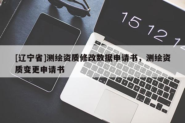 [辽宁省]测绘资质修改数据申请书，测绘资质变更申请书