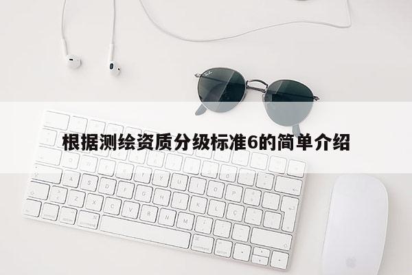 根据测绘资质分级标准6的简单介绍