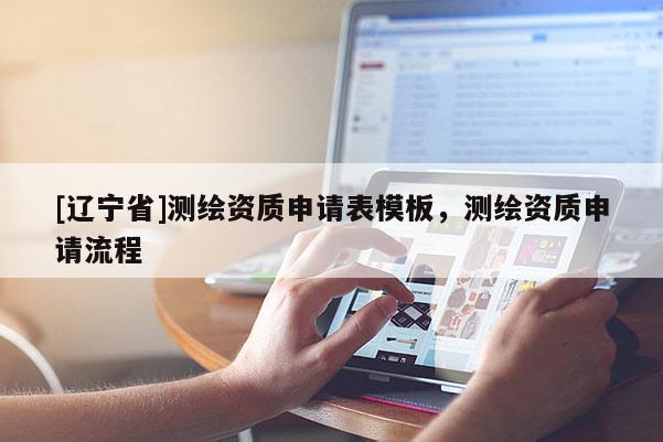 [辽宁省]测绘资质申请表模板，测绘资质申请流程