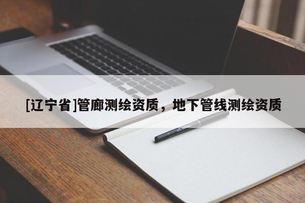 [辽宁省]管廊测绘资质，地下管线测绘资质