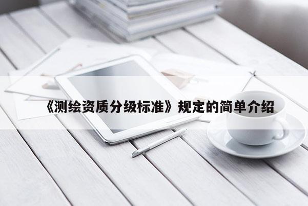 《测绘资质分级标准》规定的简单介绍