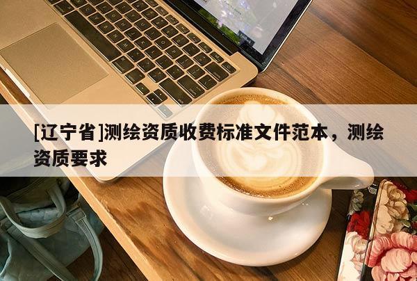 [辽宁省]测绘资质收费标准文件范本，测绘资质要求