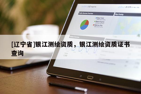 [辽宁省]银江测绘资质，银江测绘资质证书查询