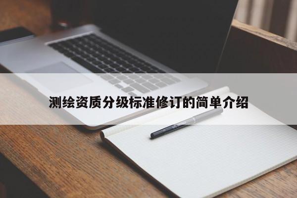 测绘资质分级标准修订的简单介绍