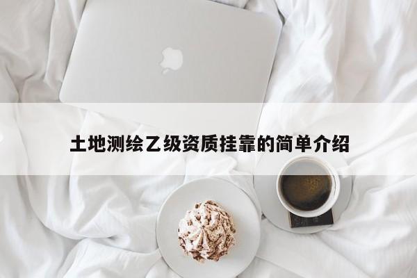 土地测绘乙级资质挂靠的简单介绍