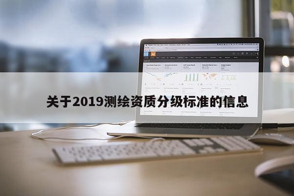 关于2019测绘资质分级标准的信息